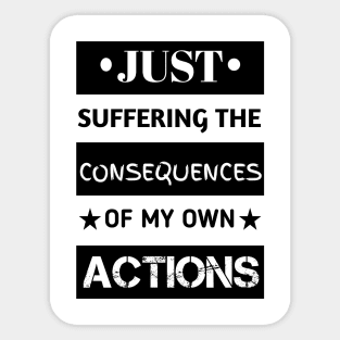 Just suffering the consequences of my actions Sticker